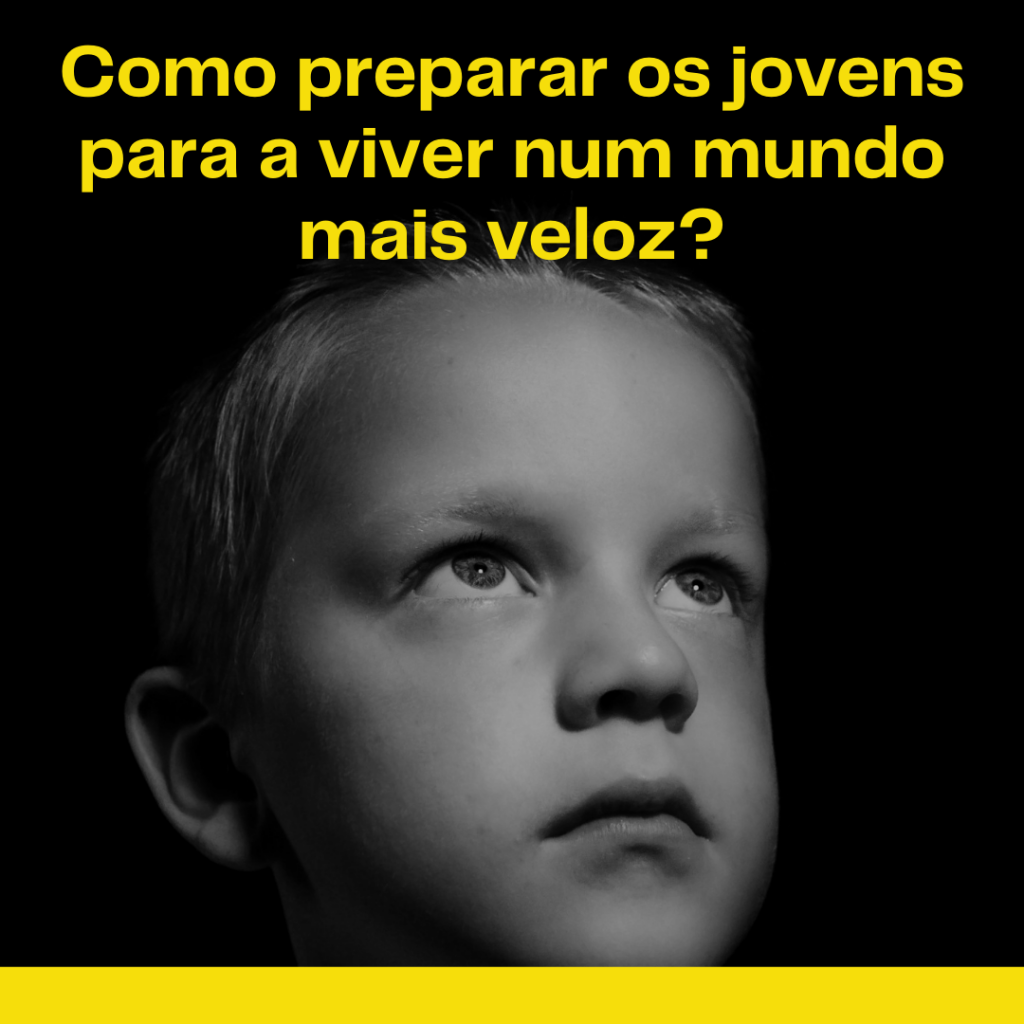 Como preparar os jovens para a viver num mundo mais veloz?