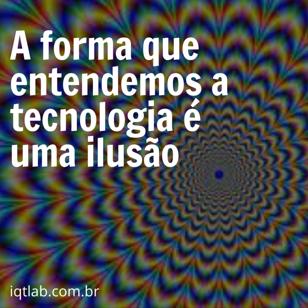 A forma que entendemos a tecnologia é uma ilusão