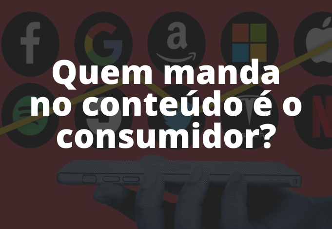 Quem manda no conteúdo é o consumidor?