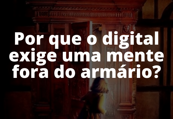 Por que o digital exige uma mente fora do armário