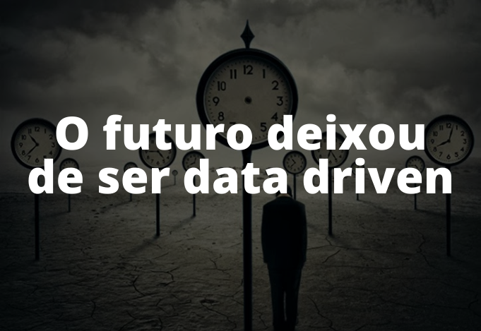 O futuro deixou de ser data driven